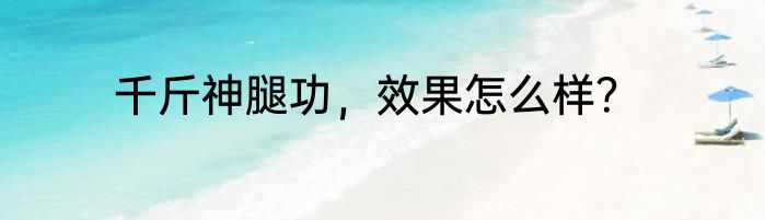 千斤神腿功，效果怎么样？