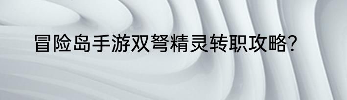 冒险岛手游双弩精灵转职攻略？