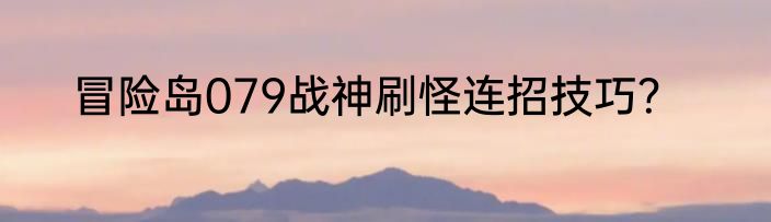 冒险岛079战神刷怪连招技巧？