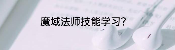 魔域法师技能学习？