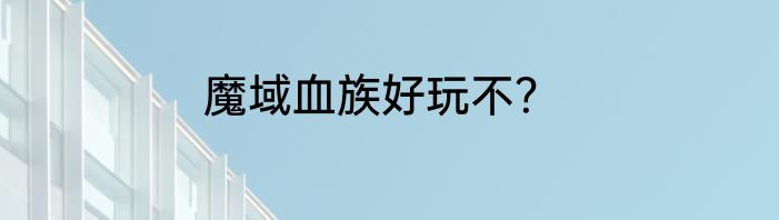 魔域血族好玩不？