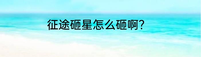 征途砸星怎么砸啊？