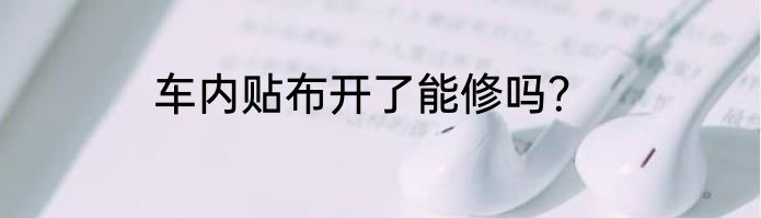 车内贴布开了能修吗？
