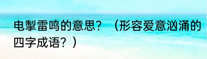 电掣雷鸣的意思？（形容爱意汹涌的四字成语？）