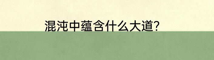 混沌中蕴含什么大道？