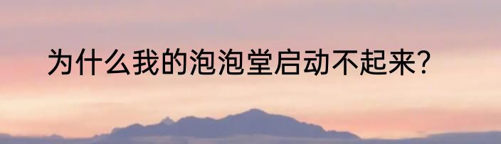 为什么我的泡泡堂启动不起来？