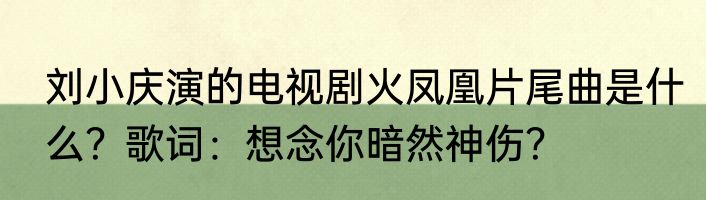 刘小庆演的电视剧火凤凰片尾曲是什么？歌词：想念你暗然神伤？