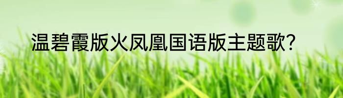 温碧霞版火凤凰国语版主题歌？