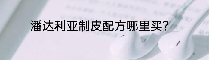 潘达利亚制皮配方哪里买？