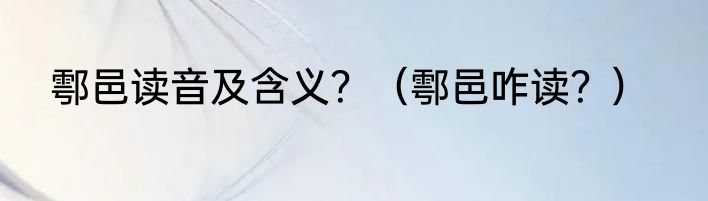 鄠邑读音及含义？（鄠邑咋读？）