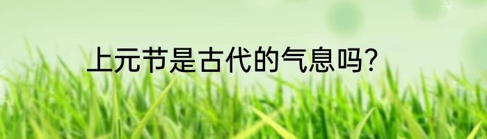 上元节是古代的气息吗？