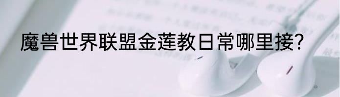 魔兽世界联盟金莲教日常哪里接？