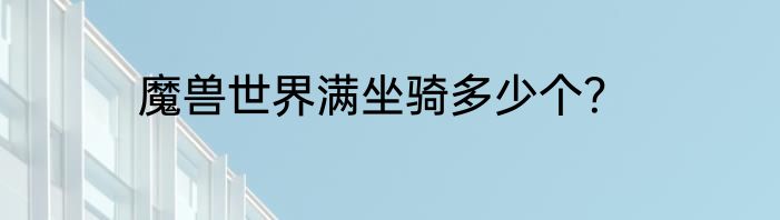 魔兽世界满坐骑多少个？