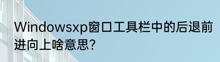 Windowsxp窗口工具栏中的后退前进向上啥意思？