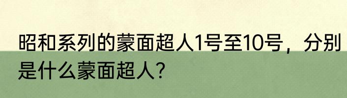 昭和系列的蒙面超人1号至10号，分别是什么蒙面超人？