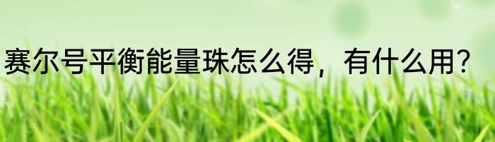 赛尔号平衡能量珠怎么得，有什么用？