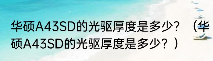 华硕A43SD的光驱厚度是多少？（华硕A43SD的光驱厚度是多少？）