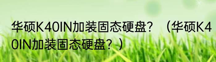 华硕K40IN加装固态硬盘？（华硕K40IN加装固态硬盘？）