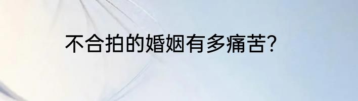 不合拍的婚姻有多痛苦？