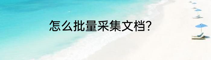怎么批量采集文档？