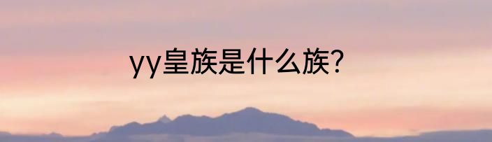 yy皇族是什么族？