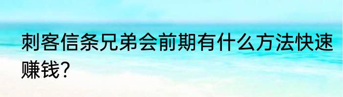 刺客信条兄弟会前期有什么方法快速赚钱？