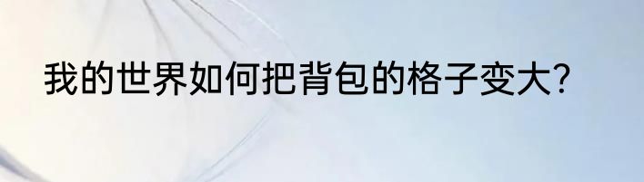 我的世界如何把背包的格子变大？
