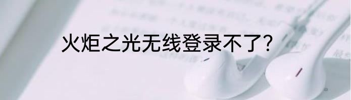 火炬之光无线登录不了？