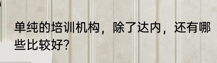 单纯的培训机构，除了达内，还有哪些比较好？
