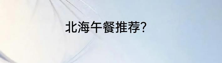 北海午餐推荐？