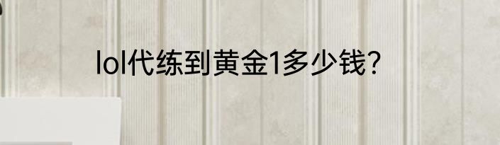 lol代练到黄金1多少钱？