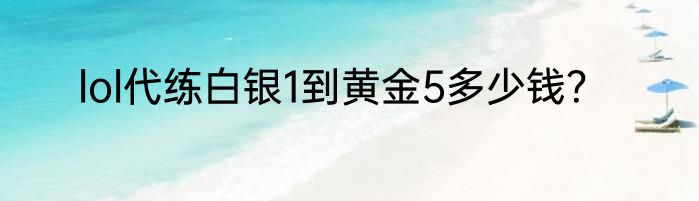 lol代练白银1到黄金5多少钱？