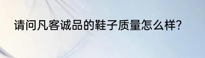 请问凡客诚品的鞋子质量怎么样？