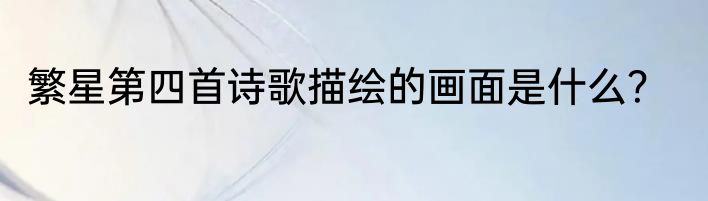 繁星第四首诗歌描绘的画面是什么？