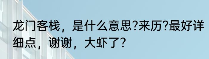 龙门客栈，是什么意思?来历?最好详细点，谢谢，大虾了？