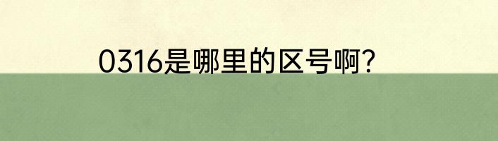 0316是哪里的区号啊？