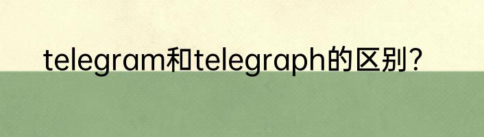 telegram和telegraph的区别？