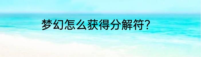 梦幻怎么获得分解符？
