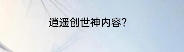 逍遥创世神内容？