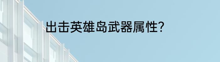 出击英雄岛武器属性？