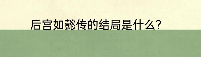 后宫如懿传的结局是什么？