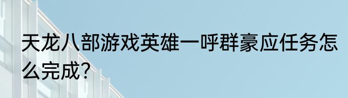天龙八部游戏英雄一呼群豪应任务怎么完成？