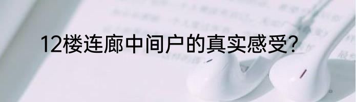 12楼连廊中间户的真实感受？