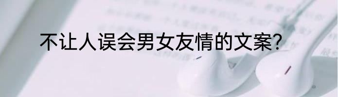 不让人误会男女友情的文案？