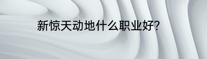 新惊天动地什么职业好？