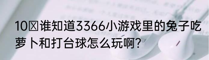 10 谁知道3366小游戏里的兔子吃萝卜和打台球怎么玩啊？