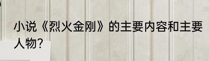 小说《烈火金刚》的主要内容和主要人物？