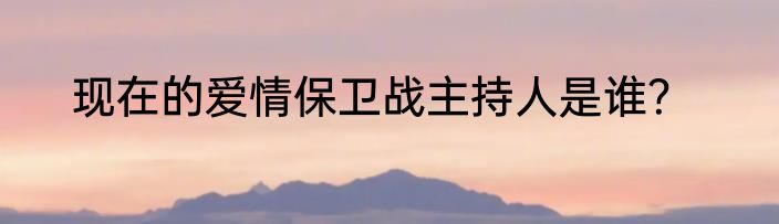 现在的爱情保卫战主持人是谁？