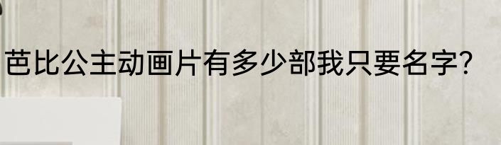 芭比公主动画片有多少部我只要名字？