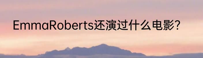 EmmaRoberts还演过什么电影？